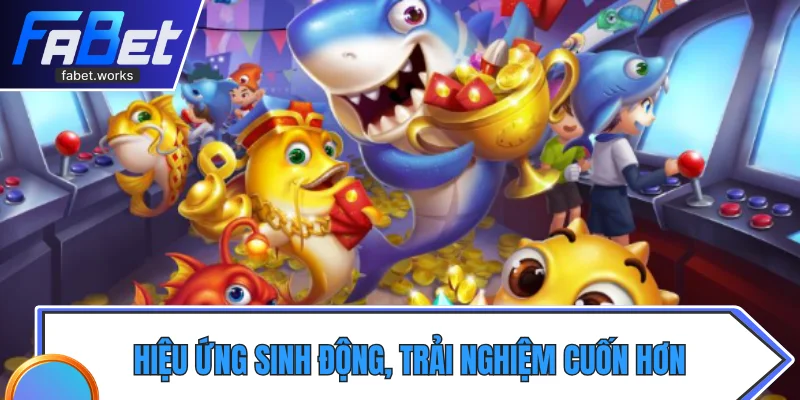 Hiệu ứng sinh động, trải nghiệm cuốn hơn